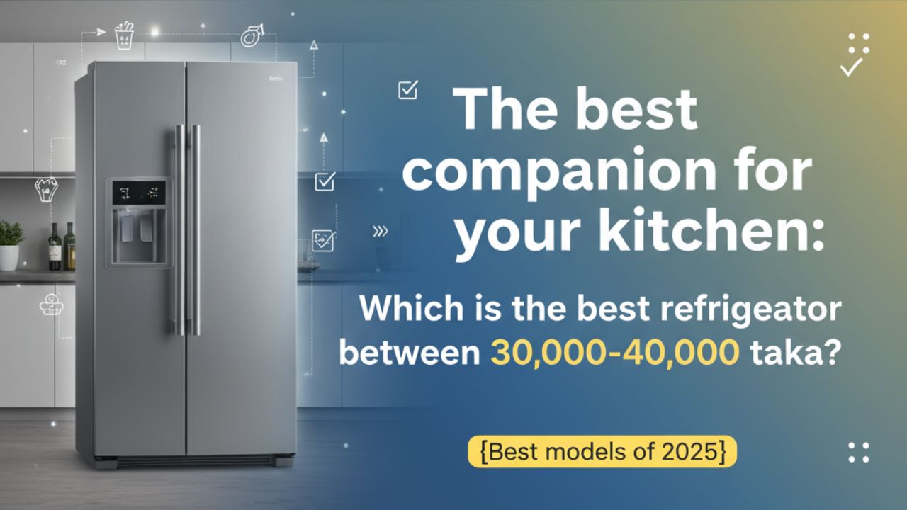 আপনার রান্নাঘরের সেরা সঙ্গী: ৩০০০০-৪০০০০ টাকার মধ্যে সেরা ফ্রিজ কোনটি? (২০২৫ সালের সেরা মডেল)